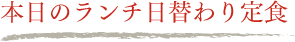 本日のランチ日替わり定食